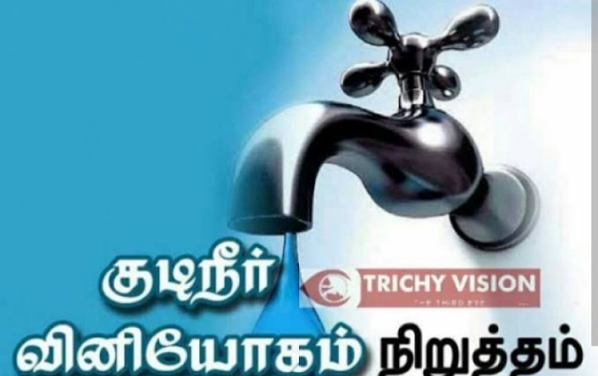 திருச்சி மாநகராட்சியில் குடிநீர் நிறுத்தம் செய்யப்படும் பகுதிகள்